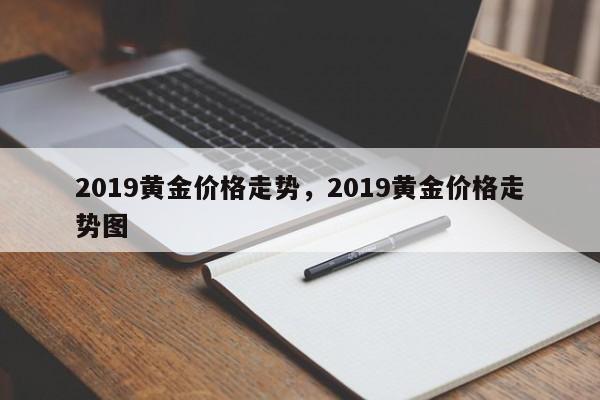 2019黄金价格走势，2019黄金价格走势图