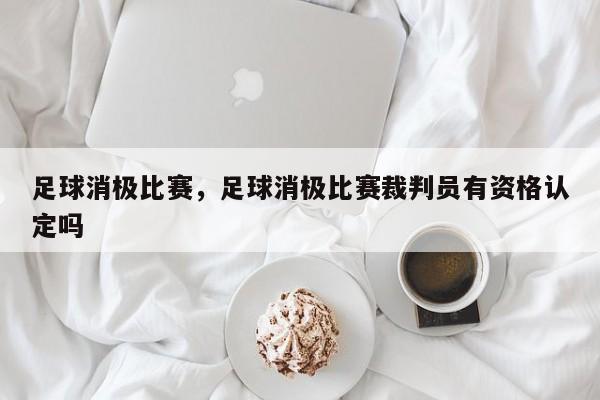 足球消极比赛，足球消极比赛裁判员有资格认定吗