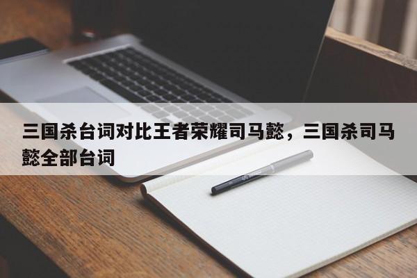 三国杀台词对比王者荣耀司马懿，三国杀司马懿全部台词