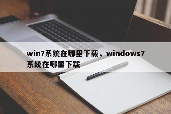 win7系统在哪里下载，windows7系统在哪里下载