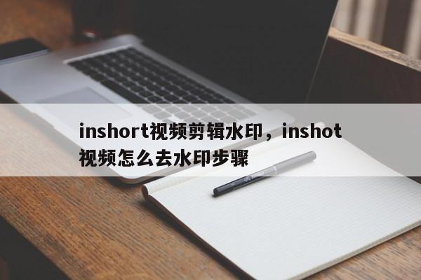 inshort视频剪辑水印，inshot视频怎么去水印步骤