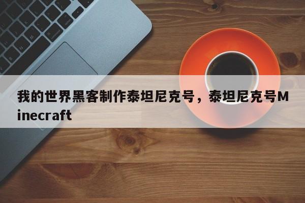 我的世界黑客制作泰坦尼克号，泰坦尼克号Minecraft