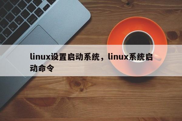 linux设置启动系统，linux系统启动命令