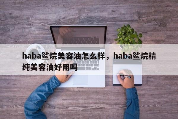 haba鲨烷美容油怎么样，haba鲨烷精纯美容油好用吗