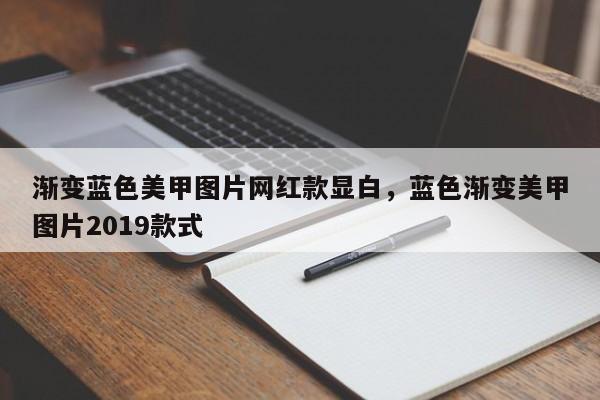 渐变蓝色美甲图片网红款显白，蓝色渐变美甲图片2019款式