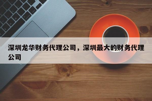 深圳龙华财务代理公司，深圳最大的财务代理公司