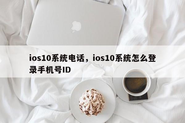 ios10系统电话，ios10系统怎么登录手机号ID