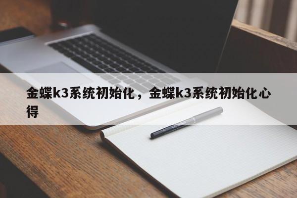 金蝶k3系统初始化，金蝶k3系统初始化心得