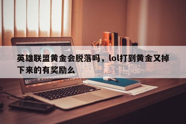 英雄联盟黄金会脱落吗，lol打到黄金又掉下来的有奖励么