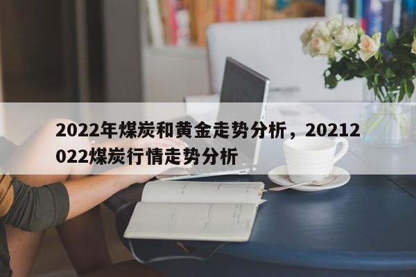 2022年煤炭和黄金走势分析，20212022煤炭行情走势分析