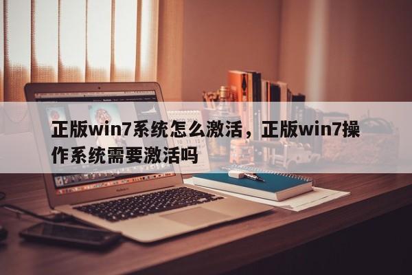 正版win7系统怎么激活，正版win7操作系统需要激活吗