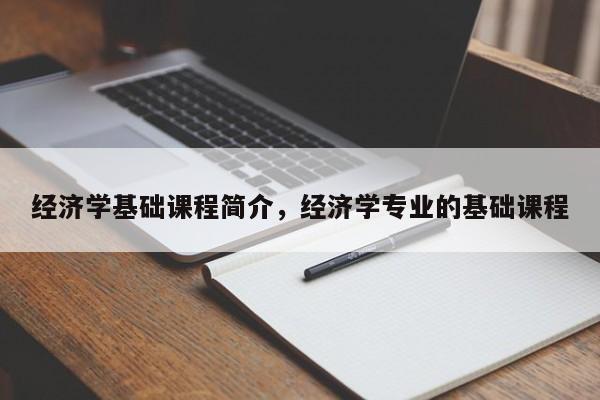 经济学基础课程简介，经济学专业的基础课程