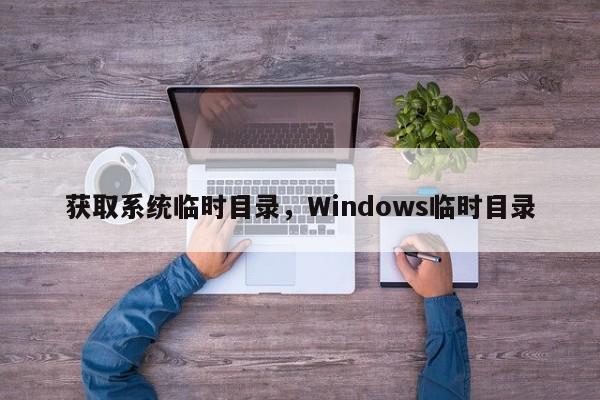 获取系统临时目录，Windows临时目录