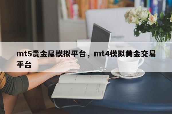 mt5贵金属模拟平台，mt4模拟黄金交易平台