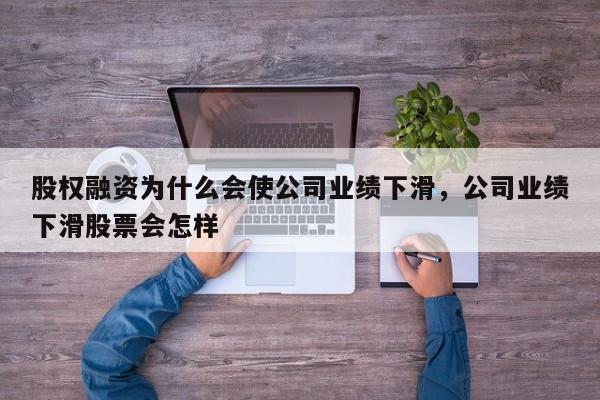 股权融资为什么会使公司业绩下滑，公司业绩下滑股票会怎样