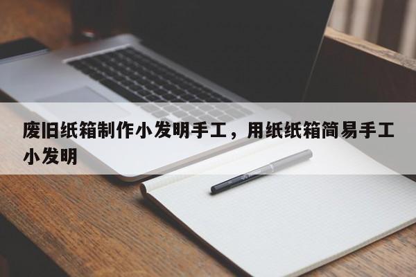 废旧纸箱制作小发明手工，用纸纸箱简易手工小发明