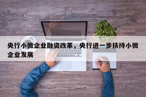 央行小微企业融资改革，央行进一步扶持小微企业发展