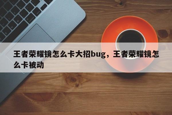 王者荣耀镜怎么卡大招bug，王者荣耀镜怎么卡被动