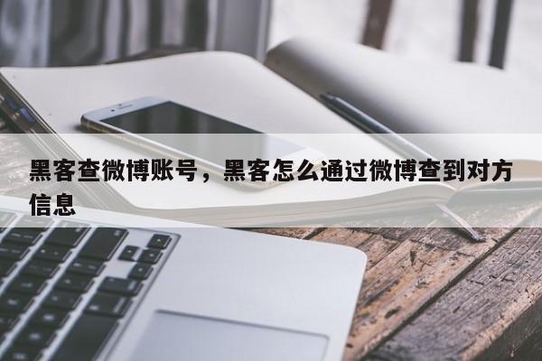 黑客查微博账号，黑客怎么通过微博查到对方信息