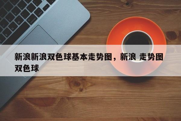 新浪新浪双色球基本走势图，新浪 走势图 双色球