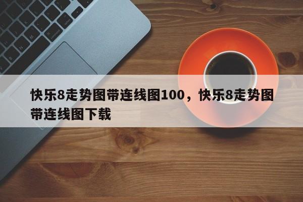 快乐8走势图带连线图100，快乐8走势图带连线图下载