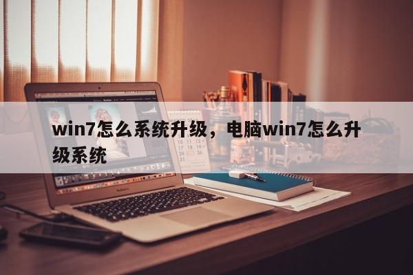 win7怎么系统升级，电脑win7怎么升级系统