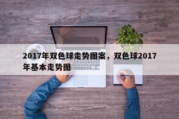 2017年双色球走势图案，双色球2017年基本走势图