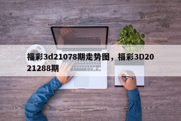 福彩3d21078期走势图，福彩3D2021288期