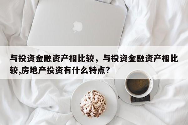 与投资金融资产相比较，与投资金融资产相比较,房地产投资有什么特点?