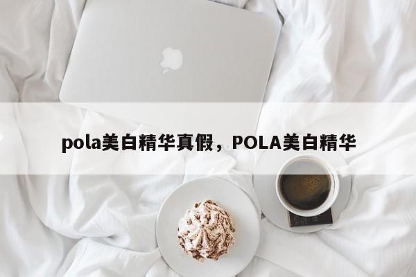 pola美白精华真假，POLA美白精华