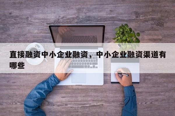 直接融资中小企业融资，中小企业融资渠道有哪些