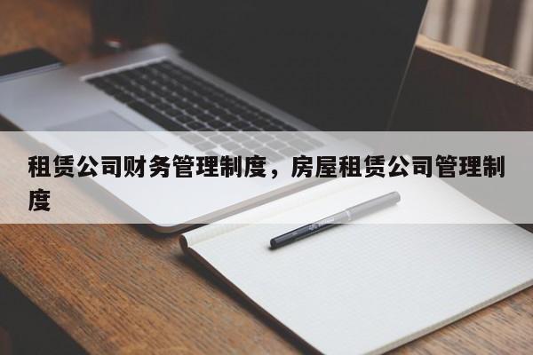 租赁公司财务管理制度，房屋租赁公司管理制度