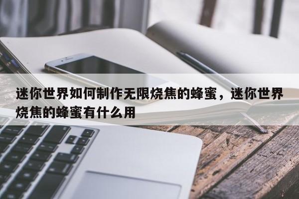 迷你世界如何制作无限烧焦的蜂蜜，迷你世界烧焦的蜂蜜有什么用