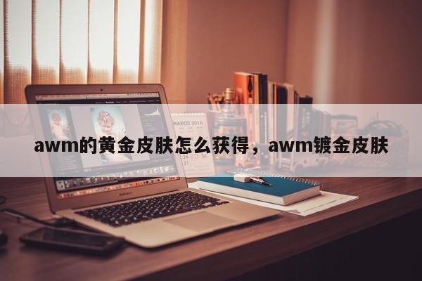 awm的黄金皮肤怎么获得，awm镀金皮肤