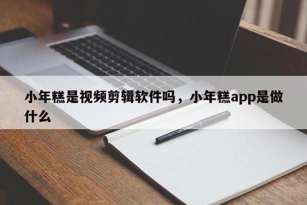 小年糕是视频剪辑软件吗，小年糕app是做什么