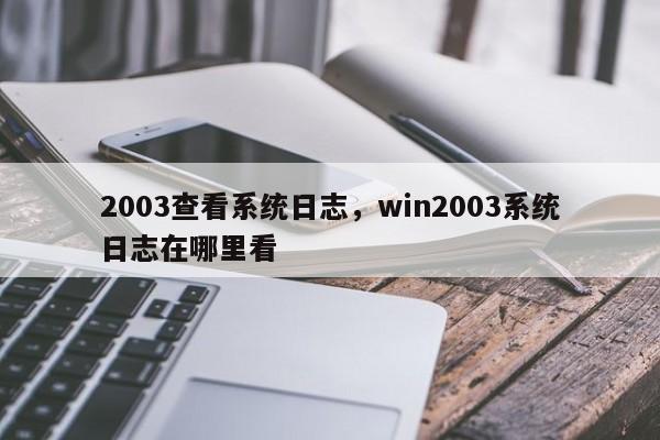 2003查看系统日志，win2003系统日志在哪里看