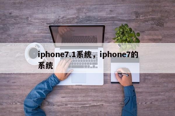 iphone7.1系统，iphone7的系统