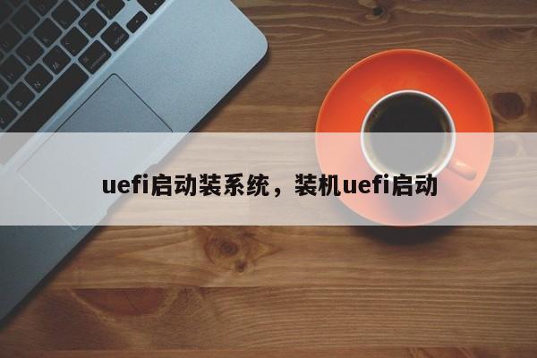 uefi启动装系统，装机uefi启动