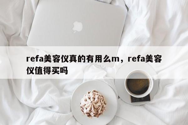 refa美容仪真的有用么m，refa美容仪值得买吗