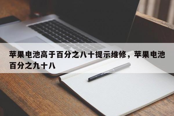 苹果电池高于百分之八十提示维修，苹果电池百分之九十八