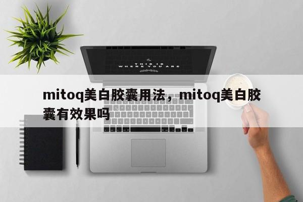 mitoq美白胶囊用法，mitoq美白胶囊有效果吗