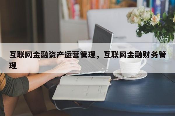 互联网金融资产运营管理，互联网金融财务管理