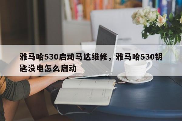 雅马哈530启动马达维修，雅马哈530钥匙没电怎么启动