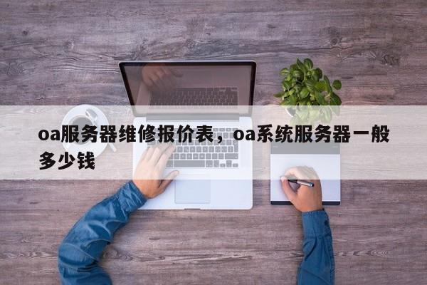 oa服务器维修报价表，oa系统服务器一般多少钱