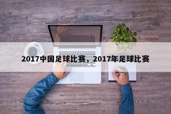 2017中国足球比赛，2017年足球比赛