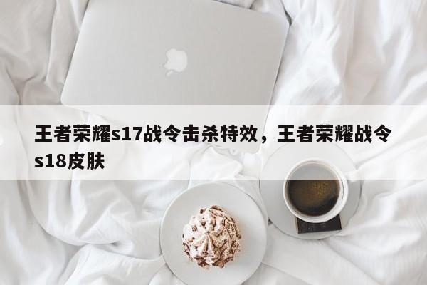 王者荣耀s17战令击杀特效，王者荣耀战令s18皮肤