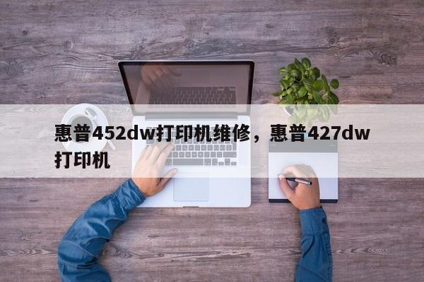 惠普452dw打印机维修，惠普427dw打印机