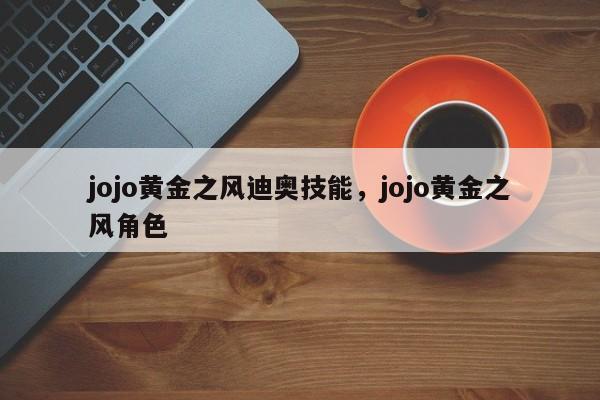 jojo黄金之风迪奥技能，jojo黄金之风角色