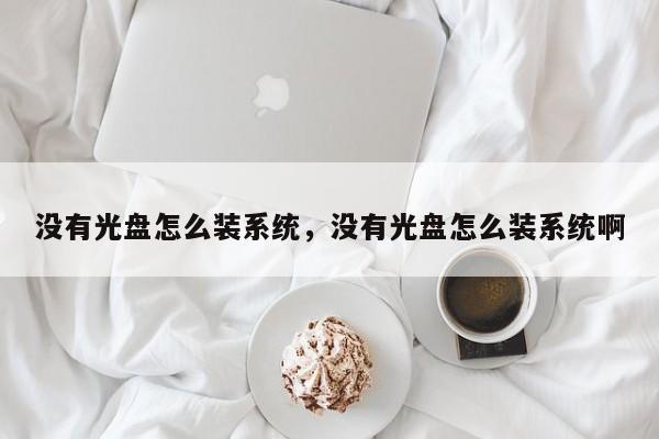 没有光盘怎么装系统，没有光盘怎么装系统啊