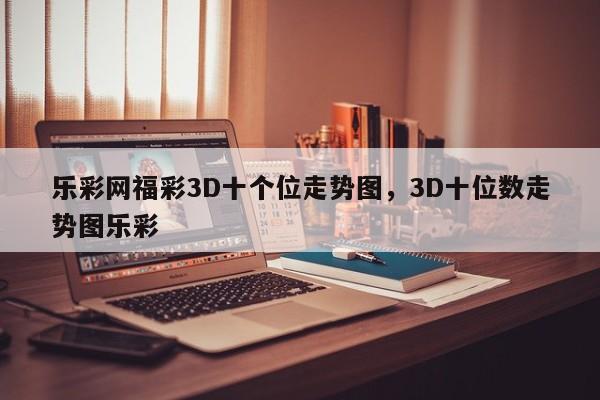 乐彩网福彩3D十个位走势图，3D十位数走势图乐彩